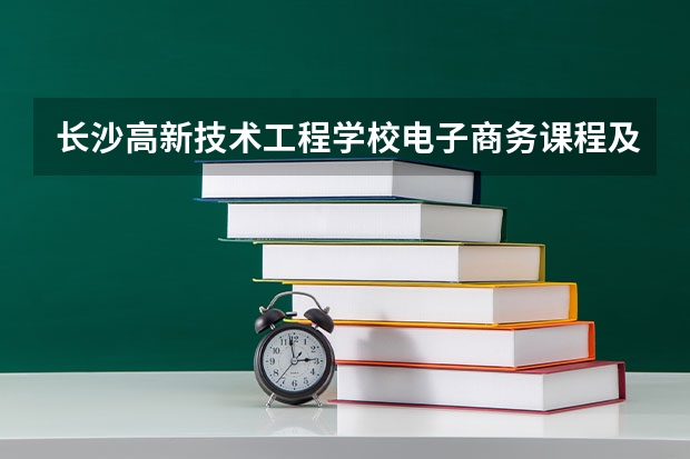 长沙高新技术工程学校电子商务课程及专业能力要求