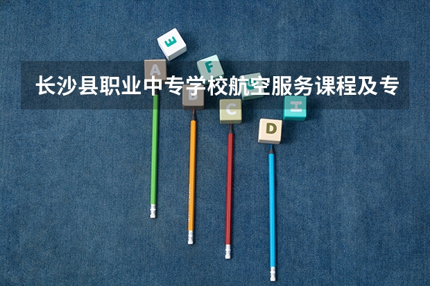 长沙县职业中专学校航空服务课程及专业能力要求