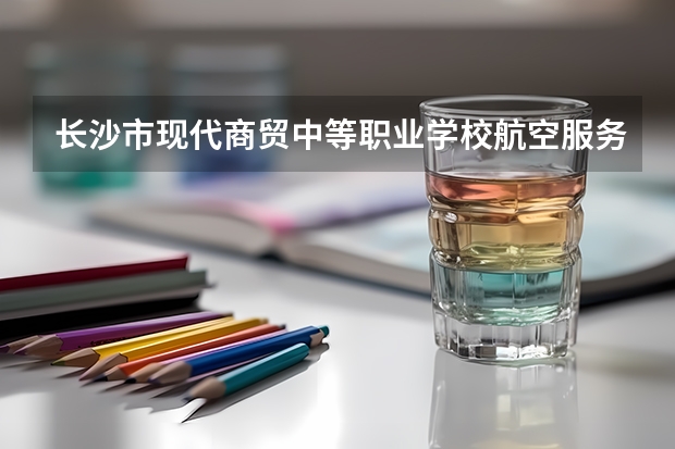 长沙市现代商贸中等职业学校航空服务课程及专业能力要求