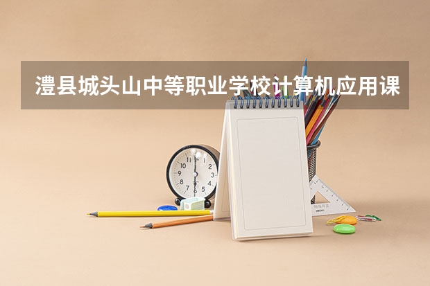 澧县城头山中等职业学校计算机应用课程及专业能力要求