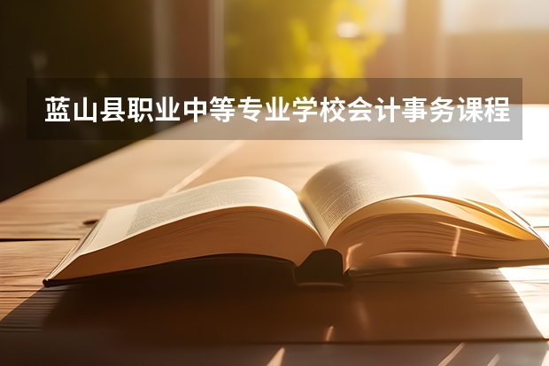 蓝山县职业中等专业学校会计事务课程及专业能力要求