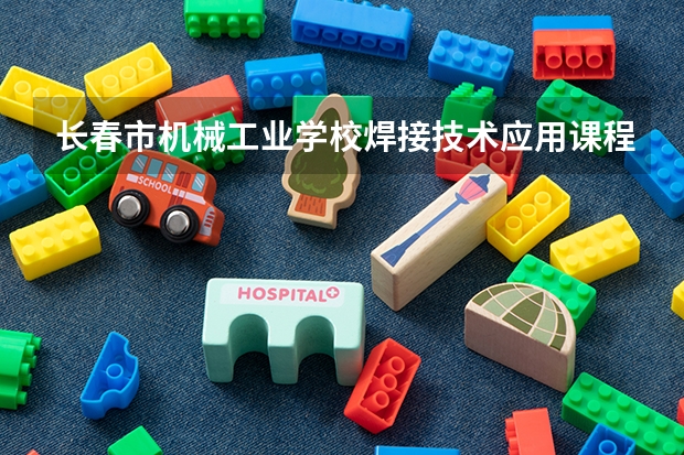 长春市机械工业学校焊接技术应用课程及专业能力要求