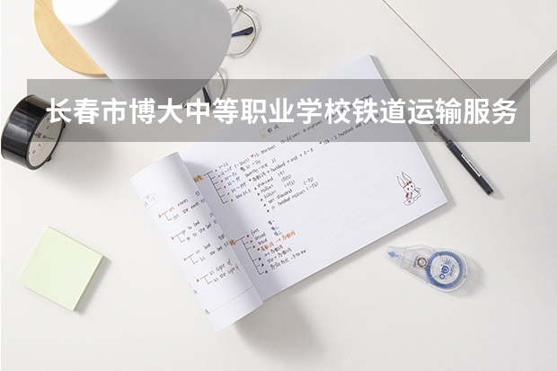 长春市博大中等职业学校铁道运输服务课程及专业能力要求