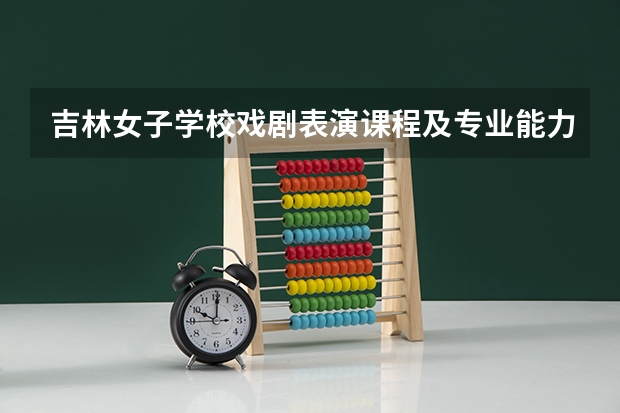 吉林女子学校戏剧表演课程及专业能力要求