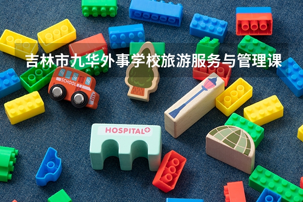 吉林市九华外事学校旅游服务与管理课程及专业能力要求