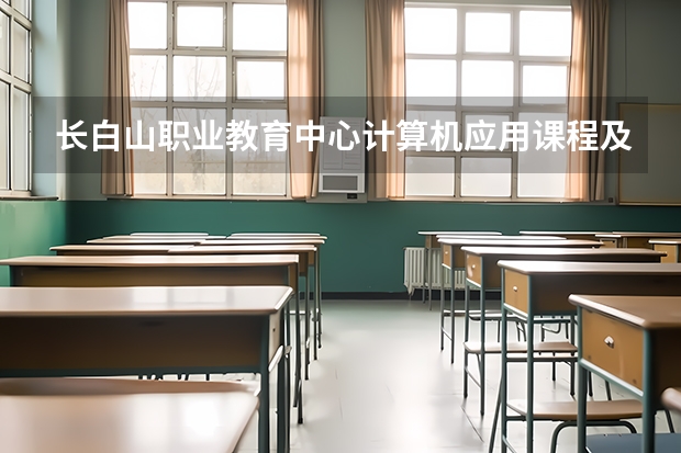 长白山职业教育中心计算机应用课程及专业能力要求