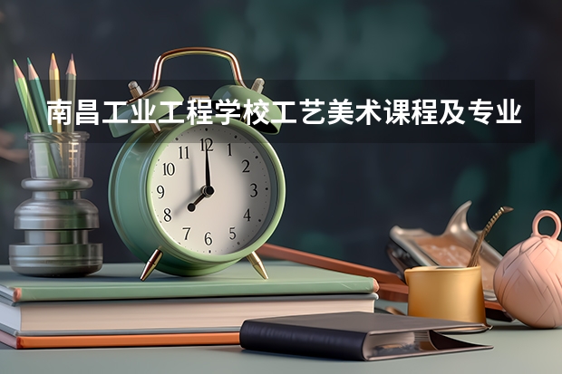 南昌工业工程学校工艺美术课程及专业能力要求