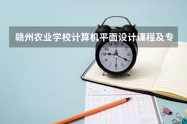 赣州农业学校计算机平面设计课程及专业能力要求