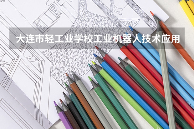 大连市轻工业学校工业机器人技术应用课程及专业能力要求