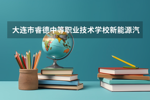 大连市睿德中等职业技术学校新能源汽车运用与维修课程及专业能力要求