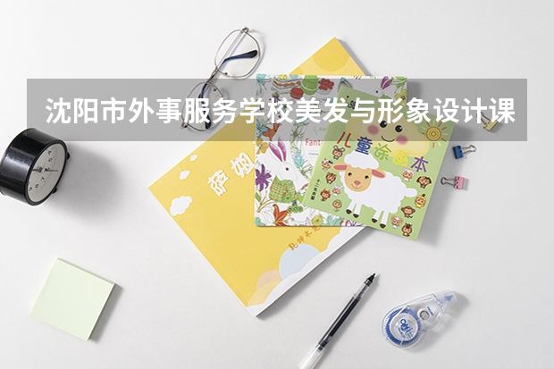 沈阳市外事服务学校美发与形象设计课程及专业能力要求