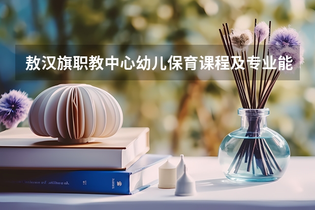 敖汉旗职教中心幼儿保育课程及专业能力要求