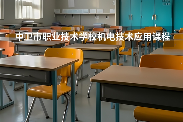 中卫市职业技术学校机电技术应用课程及专业能力要求