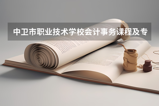 中卫市职业技术学校会计事务课程及专业能力要求