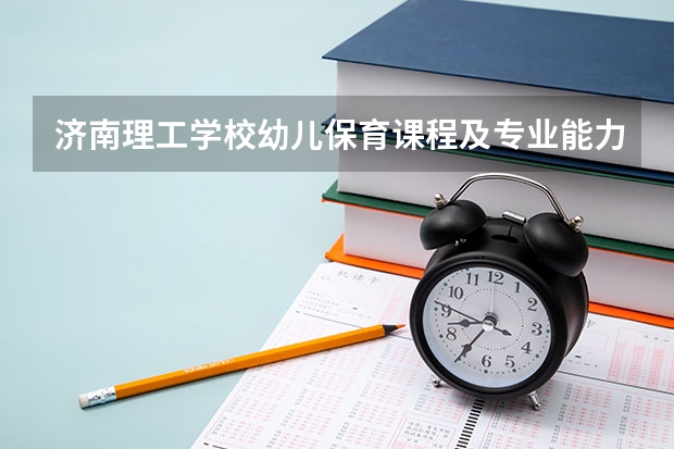 济南理工学校幼儿保育课程及专业能力要求