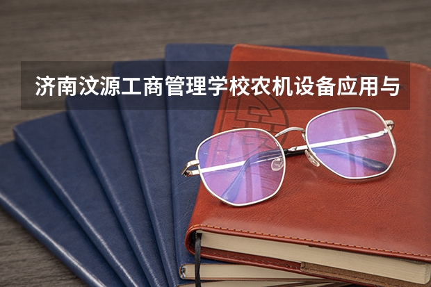 济南汶源工商管理学校农机设备应用与维修课程及专业能力要求