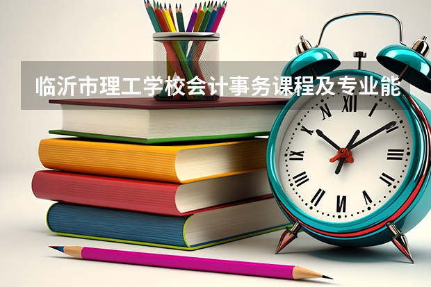 临沂市理工学校会计事务课程及专业能力要求