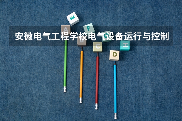安徽电气工程学校电气设备运行与控制可以考哪些证书