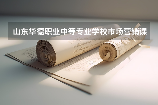 山东华德职业中等专业学校市场营销课程及专业能力要求