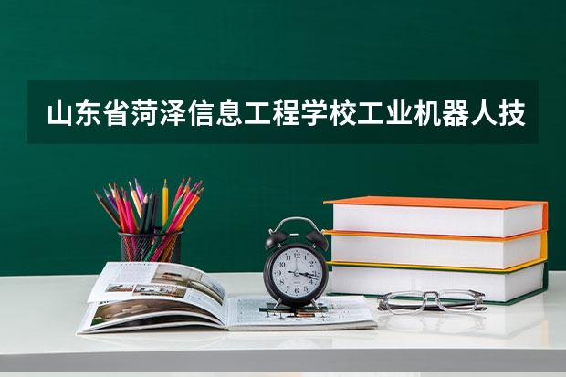 山东省菏泽信息工程学校工业机器人技术应用课程及专业能力要求