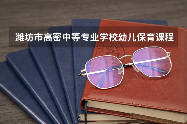 潍坊市高密中等专业学校幼儿保育课程及专业能力要求