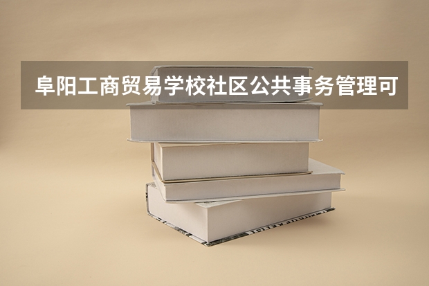 阜阳工商贸易学校社区公共事务管理可以考哪些证书