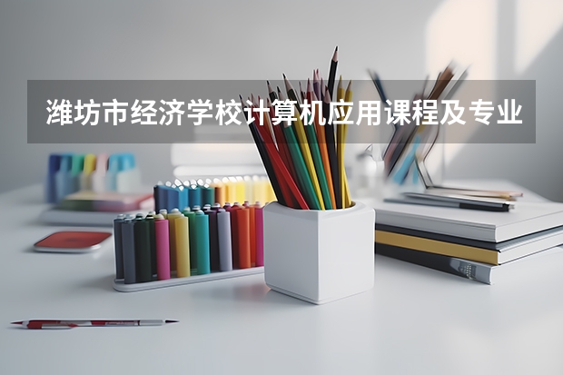 潍坊市经济学校计算机应用课程及专业能力要求