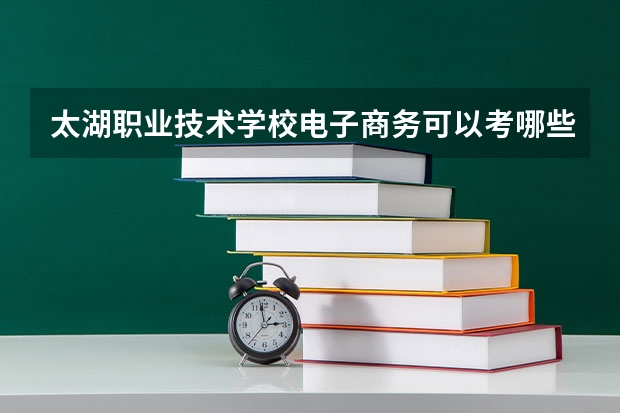 太湖职业技术学校电子商务可以考哪些证书