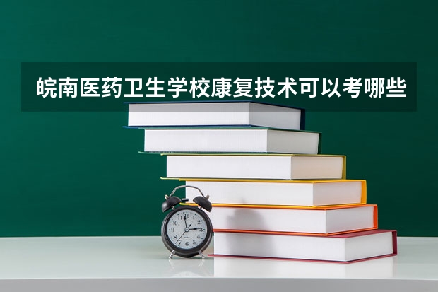 皖南医药卫生学校康复技术可以考哪些证书