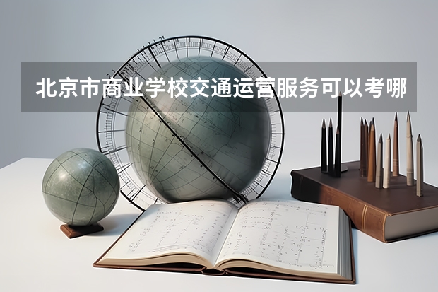 北京市商业学校交通运营服务可以考哪些证书