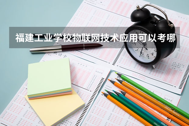 福建工业学校物联网技术应用可以考哪些证书