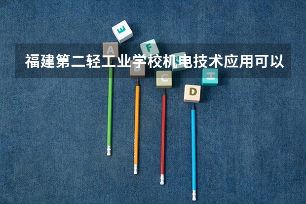 福建第二轻工业学校机电技术应用可以考哪些证书