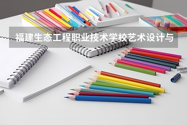 福建生态工程职业技术学校艺术设计与制作可以考哪些证书