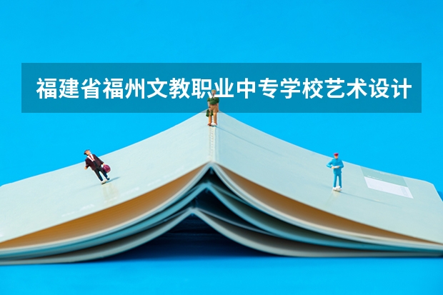 福建省福州文教职业中专学校艺术设计与制作可以考哪些证书