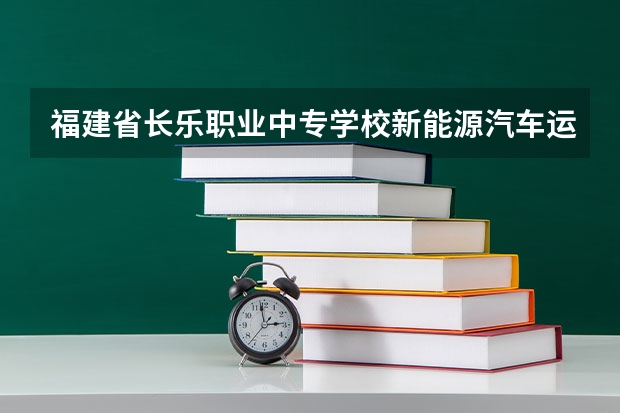 福建省长乐职业中专学校新能源汽车运用与维修可以考哪些证书