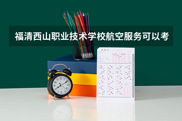 福清西山职业技术学校航空服务可以考哪些证书