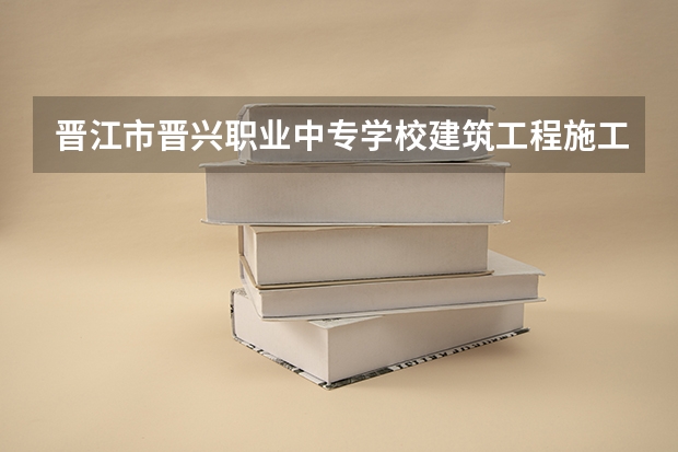 晋江市晋兴职业中专学校建筑工程施工可以考哪些证书