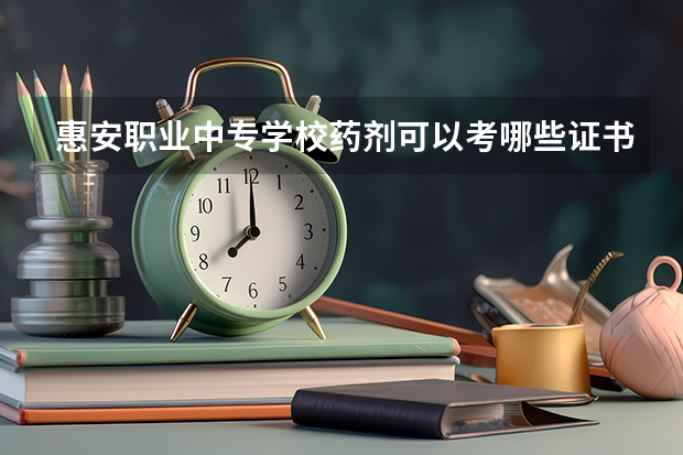 惠安职业中专学校药剂可以考哪些证书