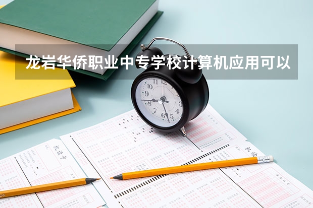 龙岩华侨职业中专学校计算机应用可以考哪些证书