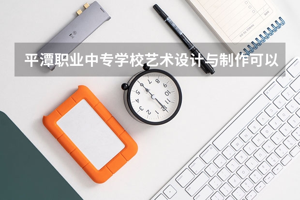 平潭职业中专学校艺术设计与制作可以考哪些证书