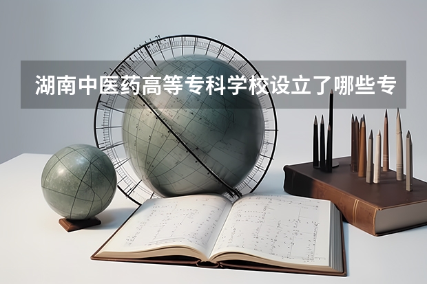 湖南中医药高等专科学校设立了哪些专业（优势专业介绍）