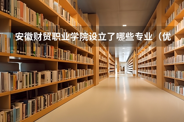 安徽财贸职业学院设立了哪些专业（优势专业介绍）