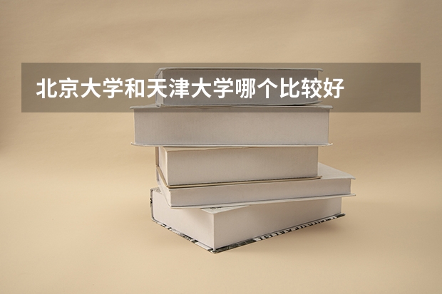 北京大学和天津大学哪个比较好 
