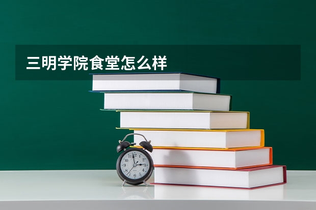 三明学院食堂怎么样