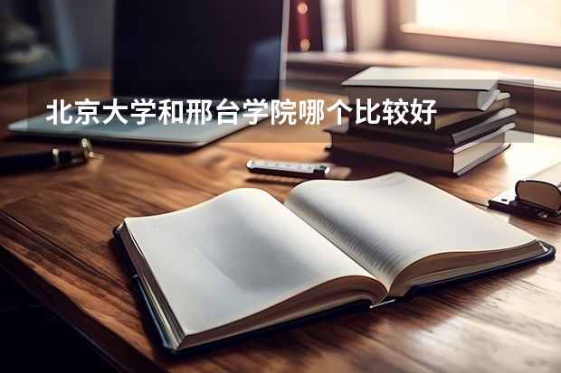 北京大学和邢台学院哪个比较好 