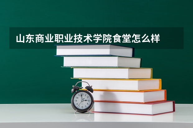 山东商业职业技术学院食堂怎么样
