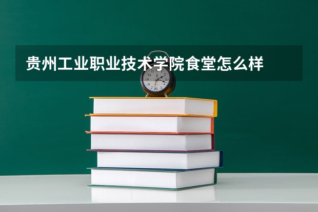 贵州工业职业技术学院食堂怎么样