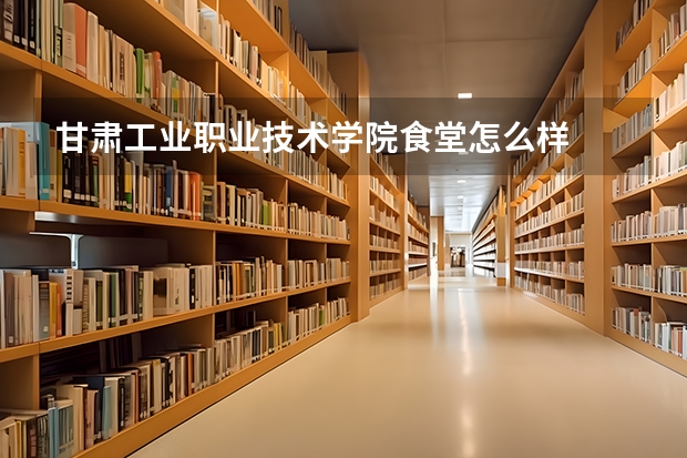 甘肃工业职业技术学院食堂怎么样
