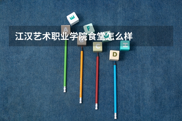 江汉艺术职业学院食堂怎么样