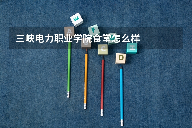 三峡电力职业学院食堂怎么样